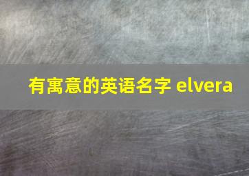 有寓意的英语名字 elvera